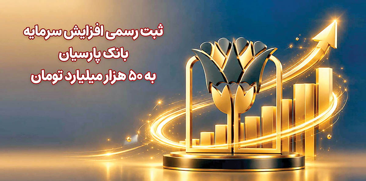 ثبت رسمی افزایش  سرمایه بانک پارسیان  به ۵۰  هزار‌میلیارد تومان