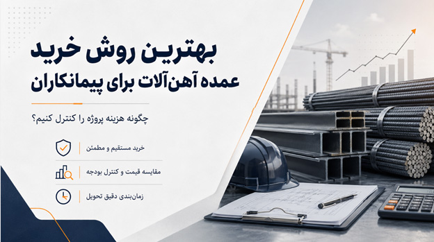 بهترین روش خرید عمده آهن‌آلات برای پیمانکاران؛ چگونه هزینه پروژه را کنترل کنیم؟