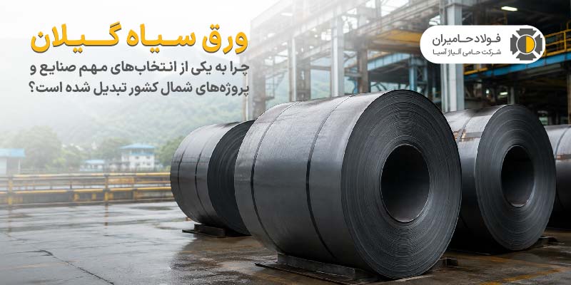 ورق سیاه گیلان چرا به یکی از انتخاب های مهم صنایع و پروژه های شمال کشور تبدیل شده است؟