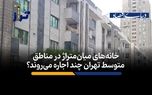 خانه‌های میان‌متراژ در مناطق متوسط تهران چند اجاره می‌روند؟
