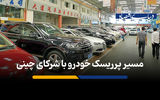 مسیر پرریسک خودرو با شرکای چینی