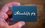 خبر مهم درباره مرحله دوم واریز وام ۵۰ میلیونی بازنشستگان