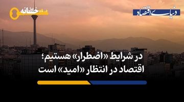 در شرایط اضطرار به‌سر می‌بریم؛  اقتصاد در انتظار امید است