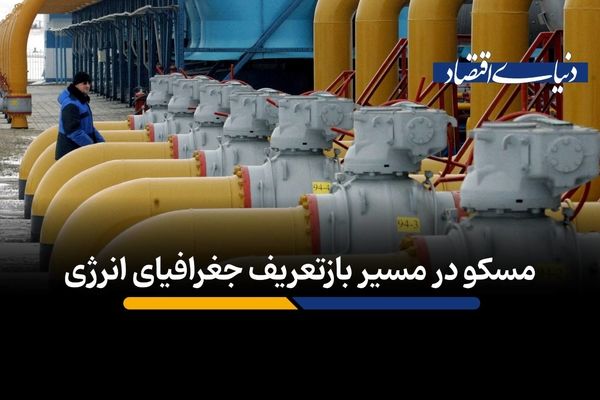 مسکو در مسیر بازتعریف جغرافیای انرژی