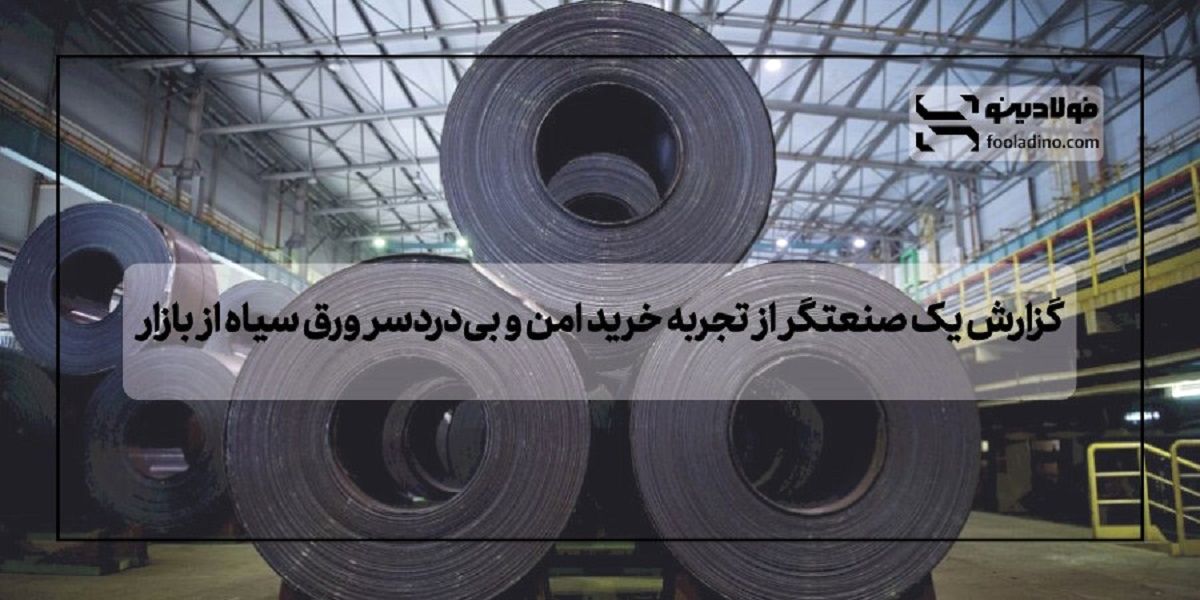 گزارش یک صنعتگر از تجربه خرید امن و بی‌دردسر ورق سیاه از بازار