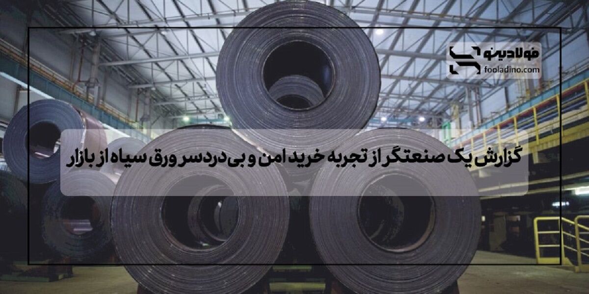 گزارش یک صنعتگر از تجربه خرید امن و بی‌دردسر ورق سیاه از بازار