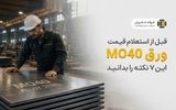 قبل از استعلام قیمت ورق MO40 این ۷ نکته را بدانید