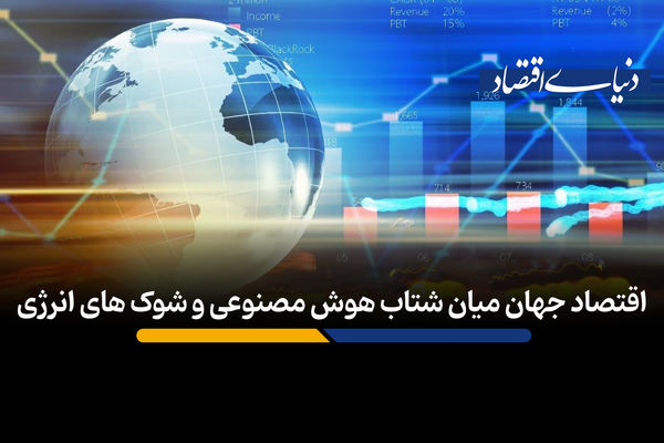 اقتصاد جهان میان شتاب هوش مصنوعی و شوک های انرژی‌