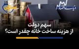 سهم دولت از هزینه ساخت خانه چقدر است؟