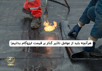 هرآنچه باید از عوامل تاثیر گذار بر قیمت ایزوگام بدانیم!