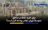 برای خرید خانه در مناطق متوسط تهران چقدر بودجه لازم است؟
