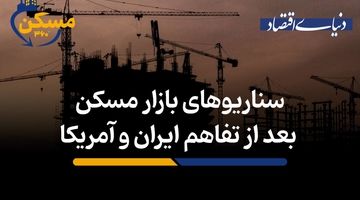 سناریوهای بازار مسکن بعد از تفاهم ایران و آمریکا