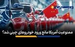 ممنوعیت آمریکا مانع ورود خودروهای چینی شد؟