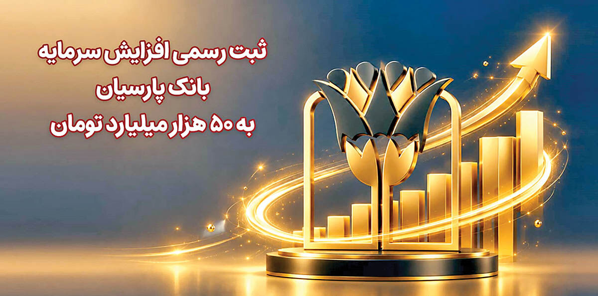 ثبت رسمی افزایش  سرمایه بانک پارسیان  به 50  هزار‌میلیارد تومان