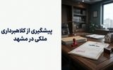 بازار املاک مشهد؛ چگونه از ابطال اسناد و کلاهبرداری‌های ملکی در امان بمانیم؟