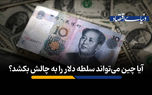 آیا چین می‌تواند سلطه دلار را به چالش بکشد؟