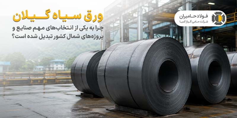 ورق سیاه گیلان چرا به یکی از انتخاب های مهم صنایع و پروژه های شمال کشور تبدیل شده است؟