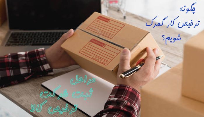 چگونه ترخیص کار گمرک شویم؟ مراحل ثبت شرکت ترخیص کالا