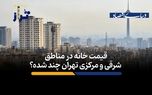 قیمت خانه‌ در مناطق شرقی و مرکزی تهران چند شده‌؟