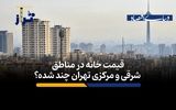 قیمت خانه‌ در مناطق شرقی و مرکزی تهران چند؟