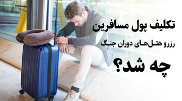 تکلیف پول مسافرین رزرو هتل‌های دوران جنگ چه شد؟